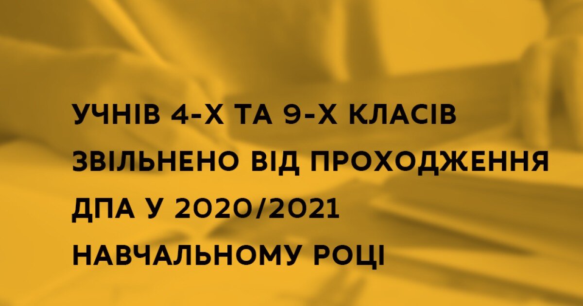 УЧНІВ 4-Х ТА 9-Х КЛАСІВ ЗВІЛЬНЕНО ВІД ПРОХОДЖЕННЯ ДПА У 2020/2021 НАВЧАЛЬНОМУ РОЦІ